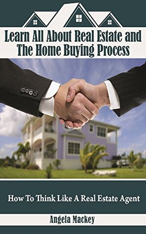 Read Online Learn All About Real Estate and The Home Buying Process: How To Think Like A Real Estate Agent - Angela Mackey file in ePub
