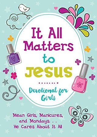 Full Download It All Matters to Jesus Devotional for Girls: Mean Girls, Manicures, and MondaysHe Cares about It All - JoAnne Simmons file in PDF