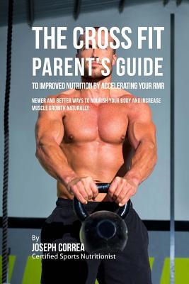 Full Download The Cross Fit Parent's Guide to Improved Nutrition by Boosting Your Rmr: Newer and Better Ways to Nourish Your Body and Increase Muscle Growth Naturally - Joseph Correa | ePub