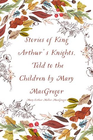 Full Download Stories of King Arthur's Knights, Told to the Children by Mary MacGregor - Mary Esther Miller MacGregor | PDF