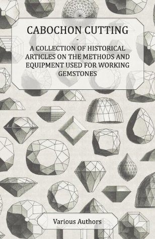 Download Cabochon Cutting - A Collection of Historical Articles on the Methods and Equipment Used for Working Gemstones - Various | ePub