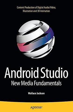 Read Online Android Studio New Media Fundamentals: Content Production of Digital Audio/Video, Illustration and 3D Animation - Wallace Jackson | ePub