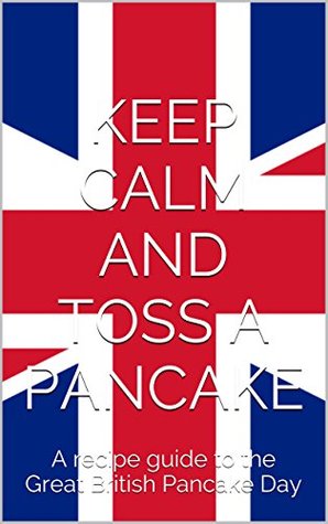 Download KEEP CALM AND TOSS A PANCAKE: A recipe guide to the Great British Pancake Day - Heather Lawry | PDF