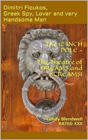 Download The 12 INCH POLE - The Theatre of DREAMS and SCREAMS!: Candy Blendwell RATED XXX (The Adventures of Dimitri Floukos, Greek Spy, Lover and very Handsome Man Book 6) - Candy Blendwell | PDF