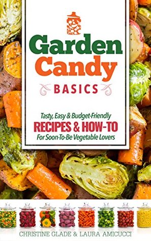 Full Download Garden Candy Basics: Getting you more into vegetables by getting more vegetables into you! - Christine Glade | PDF