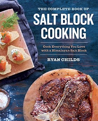 Read Online The Complete Book of Salt Block Cooking: Cook Everything You Love with a Himalayan Salt Block - Ryan Childs | ePub