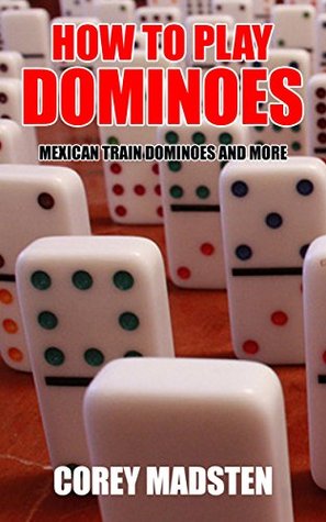 Read Online How to Play Dominoes: Mexican Train Dominoes and More - Corey Madsten file in PDF