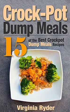 Read Crock-Pot Dump Meals: 15 of the Best Crock-Pot Dump Meals Recipes (Slowcooker, Overnight Cooking, Freezer Meals) - Virginia Ryder file in ePub