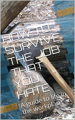Read HOW TO SURVIVE THE JOB THAT YOU HATE: A guide to life in the workplace - Constance Chataika file in PDF
