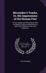 Full Download McComber's Tracks, Or, His Impressions of the Human Foot: Its Use, Abuse, and Preservation, with an Appeal to Fathers and Mothers to Save Their Children's Feet from Deformity - Joel McComber file in ePub