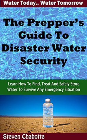 Full Download The Prepper's Guide To Disaster Water Security: Learn How To Find, Treat And Safely Store Water To Survive Any Emergency - Steven Chabotte | PDF