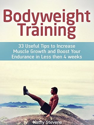Full Download Bodyweight Training: 33 Useful Tips to Increase Muscle Growth and Boost Your Endurance in Less then 4 weeks (Bodyweight exercises, Bodyweight workout, Bodyweight training) - Kathy Stevens | ePub