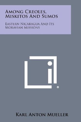 Full Download Among Creoles, Miskitos and Sumos: Eastern Nicaragua and Its Moravian Missions - Karl Anton Mueller | PDF