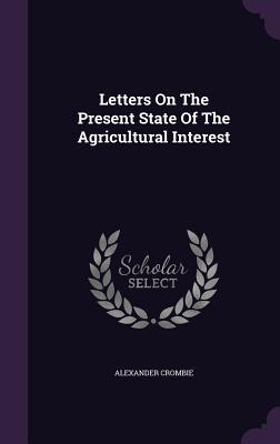 Full Download Letters on the Present State of the Agricultural Interest - Alexander Crombie | PDF