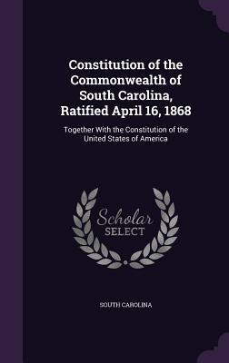 Read Online Constitution of the Commonwealth of South Carolina, Ratified April 16, 1868: Together with the Constitution of the United States of America - South Carolina | PDF
