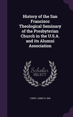 Full Download History of the San Francisco Theological Seminary of the Presbyterian Church in the U.S.A. and Its Alumni Association - James Curry file in PDF