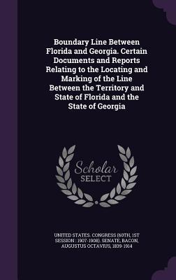 Read Online Boundary Line Between Florida and Georgia. Certain Documents and Reports Relating to the Locating and Marking of the Line Between the Territory and State of Florida and the State of Georgia - Augustus Octavius Bacon | PDF