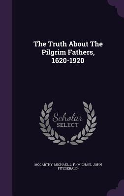 Full Download The Truth about the Pilgrim Fathers, 1620-1920 - Michael J.F. McCarthy | PDF