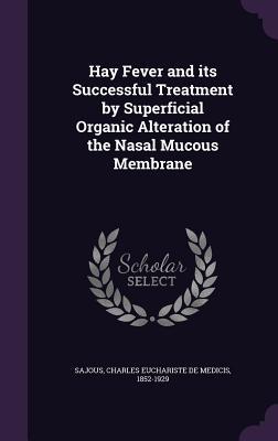 Read Online Hay Fever and Its Successful Treatment by Superficial Organic Alteration of the Nasal Mucous Membrane - Charles E. de M. Sajous file in ePub