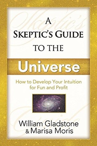 Read Online A Skeptic's Guide To The Universe: How To Develop Your Intuition For Fun And Profit - William Gladstone file in ePub