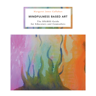 Download Mindfulness Based Art: The Sparks Guide for Educators and Counselors - Margaret Jones Callahan | PDF