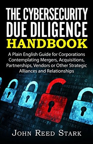 Read Online The Cybersecurity Due Diligence Handbook: A Plain English Guide for Corporations Contemplating Mergers, Acquisitions, Partnerships, Vendors or Other Strategic Alliances and Relationships - John Reed Stark | ePub