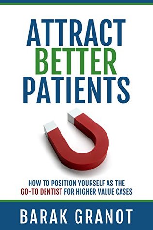 Read Attract Better Patients: How To Position Yourself As The Go-To Dentist For Higher Value Cases - Barak Granot | ePub