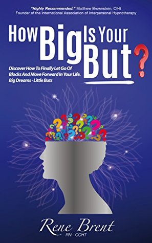 Full Download How Big Is Your BUT?: Discover How To Let Go Of Blocks And Move Forward In Your Life. Big Dreams - Little BUTS - Rene Brent file in PDF
