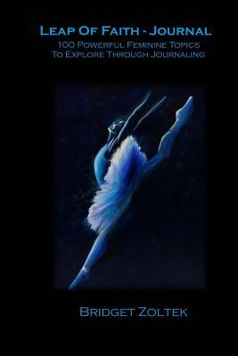 Full Download Leap of Faith Journal: 100 Powerful Feminine Topics to Explore Through Journaling - Vol. 1 - Bridget Zoltek file in ePub