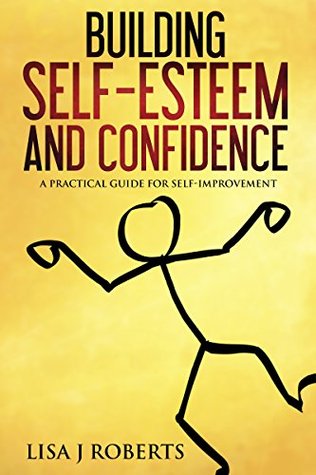 Read Online Building Self-Esteem and Confidence: A Practical Guide for Self-Improvement (confidence, Motivation, Anxiety,Self-love) - Lisa J. Roberts | PDF