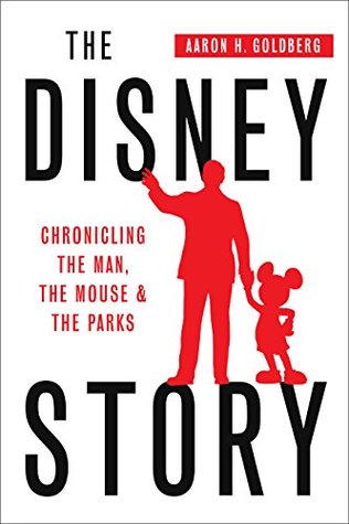 Read Online The Disney Story: Chronicling the Man, the Mouse, & the Parks - Aaron H. Goldberg file in PDF
