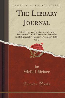 Read Online The Library Journal, Vol. 10: Official Organ of the American Library Association, Chiefly Devoted to Economy and Bibliography, (January-December, 1885) (Classic Reprint) - Melvil Dewey | PDF