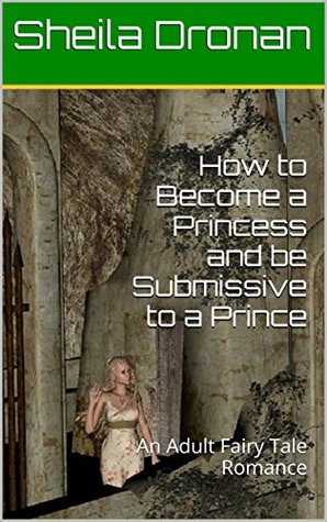 Read Online How to Become a Princess and be Submissive to a Prince: An Adult Fairy Tale Romance - Sheila Dronan file in ePub