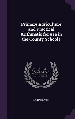 Full Download Primary Agriculture and Practical Arithmetic for Use in the County Schools - John Adam Haselwood file in ePub