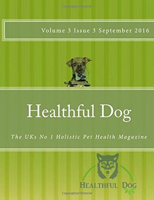 Read Healthful Dog Volume 3 Issue 3: The UKs No 1 Holistic Pet Health Magazine: Volume 9 - Healthful Dog file in ePub