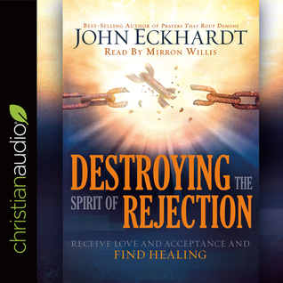 Read Online Destroying the Spirit of Rejection: Receive Love and Acceptance and Find Healing - John Eckhardt | PDF