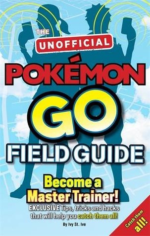 Full Download Pokémon Go The Unofficial Field Guide: Tips, tricks and hacks that will help you catch them all! - Ivy St. Ive. | PDF
