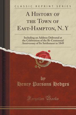 Full Download A History of the Town of East-Hampton, N. y: Including an Address Delivered at the Celebration of the Bi-Centennial Anniversary of Its Settlement in 1849 (Classic Reprint) - Henry Parsons Hedges | PDF