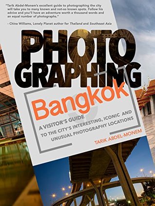 Read Photographing Bangkok: A Visitor's Guide to the City's Interesting, Iconic, and Unusual Photography Locations - Tarik Abdel-Monem | PDF