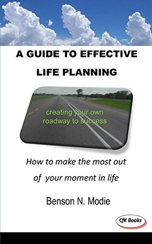 Read Online A guide to effective life planning: How to make the most out of your moment in life - Benson Modie file in PDF