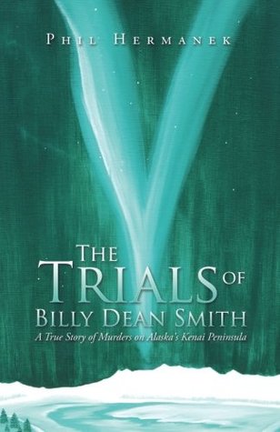 Full Download The Trials of Billy Dean Smith: A True Story of Murders on Alaska's Kenai Peninsula - Phil Hermanek | ePub