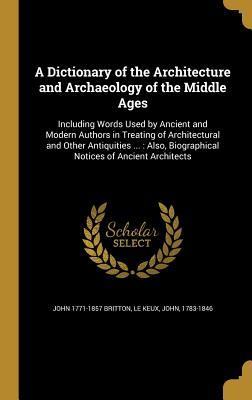Read A Dictionary of the Architecture and Archaeology of the Middle Ages: Including Words Used by Ancient and Modern Authors in Treating of Architectural and Other Antiquities : Also, Biographical Notices of Ancient Architects - John Britton | ePub