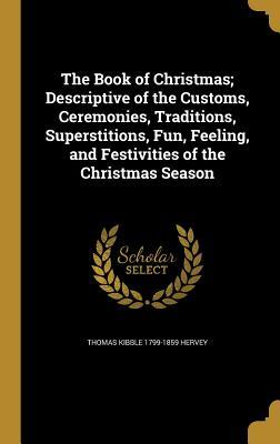 Download The Book of Christmas; Descriptive of the Customs, Ceremonies, Traditions, Superstitions, Fun, Feeling, and Festivities of the Christmas Season - Thomas Kibble Hervey file in PDF