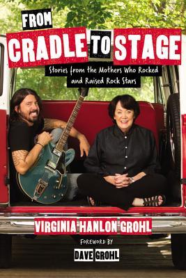 Full Download From Cradle to Stage: Stories from the Mothers Who Rocked and Raised Rock Stars - Virginia Hanlon Grohl file in ePub