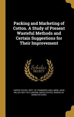 Full Download Packing and Marketing of Cotton. a Study of Present Wasteful Methods and Certain Suggestions for Their Improvement - John Miller 1837-1912 Carson | ePub