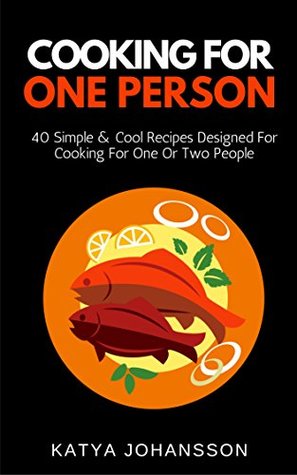 Read Online Cooking for One Person: 40 Simple & Cool Recipes Designed For Cooking For One Or Two People - Katya Johansson file in PDF