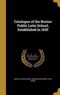 Full Download Catalogue of the Boston Public Latin School, Established in 1635 - Henry Fitch Jenks | ePub