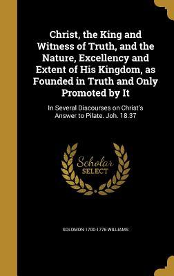 Download Christ, the King and Witness of Truth, and the Nature, Excellency and Extent of His Kingdom, as Founded in Truth and Only Promoted by It: In Several Discourses on Christ's Answer to Pilate. Joh. 18.37 - Solomon Williams | ePub