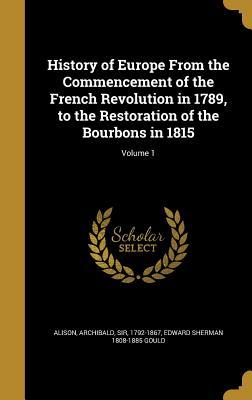 Full Download History of Europe from the Commencement of the French Revolution in 1789, to the Restoration of the Bourbons in 1815; Volume 1 - Edward Sherman 1808-1885 Gould | ePub