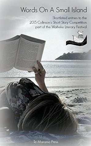 Full Download Words On A Small Island: Short-listed Entries to the 2015 Collinson's Short Story Competition from The Waiheke Literary Festival - Various | ePub